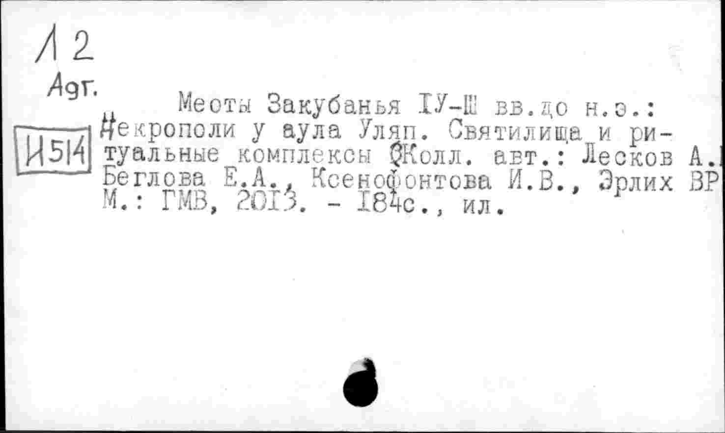 ﻿Меоты Закубанья ХУ—ПІ вв.до н.э.: -——-і некрополи у аула Уляп. Святилища и ри-И5Н туальные^комплексы $Колл. авт.: Лесков Беглова Е.А., Ксенофонтова И.В., Эрлих М.: ГМВ, 2013. - 184с., ил.
А,.
ЗР